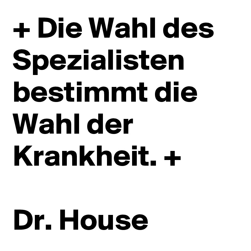 + Die Wahl des Spezialisten bestimmt die Wahl der Krankheit. +

Dr. House