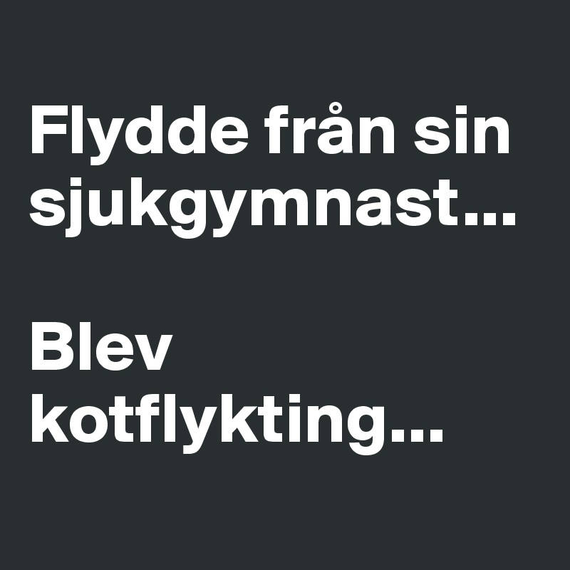 
Flydde från sin sjukgymnast...

Blev kotflykting...
