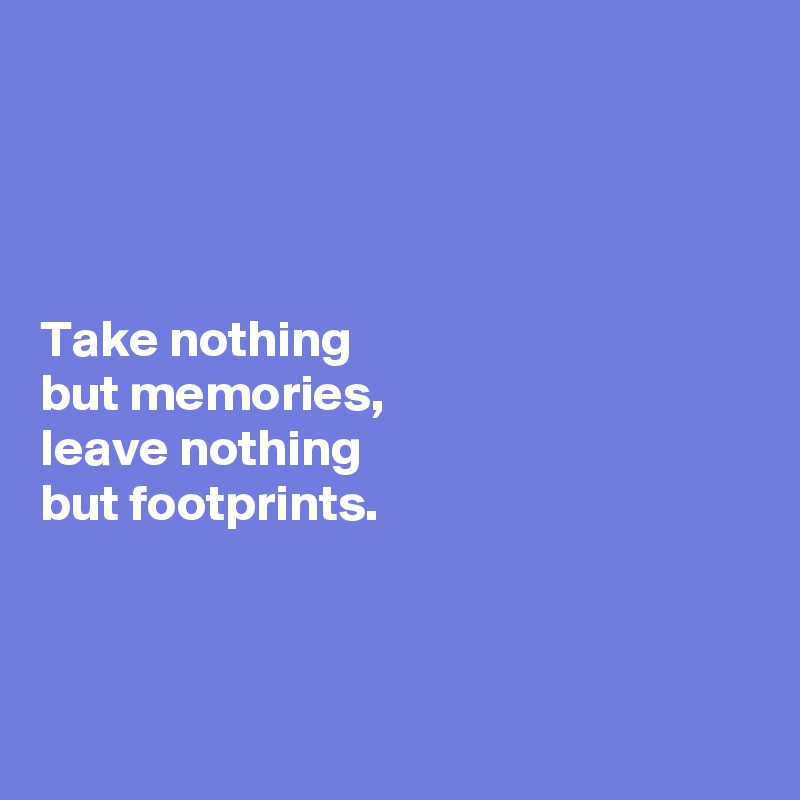 




Take nothing 
but memories, 
leave nothing 
but footprints. 



