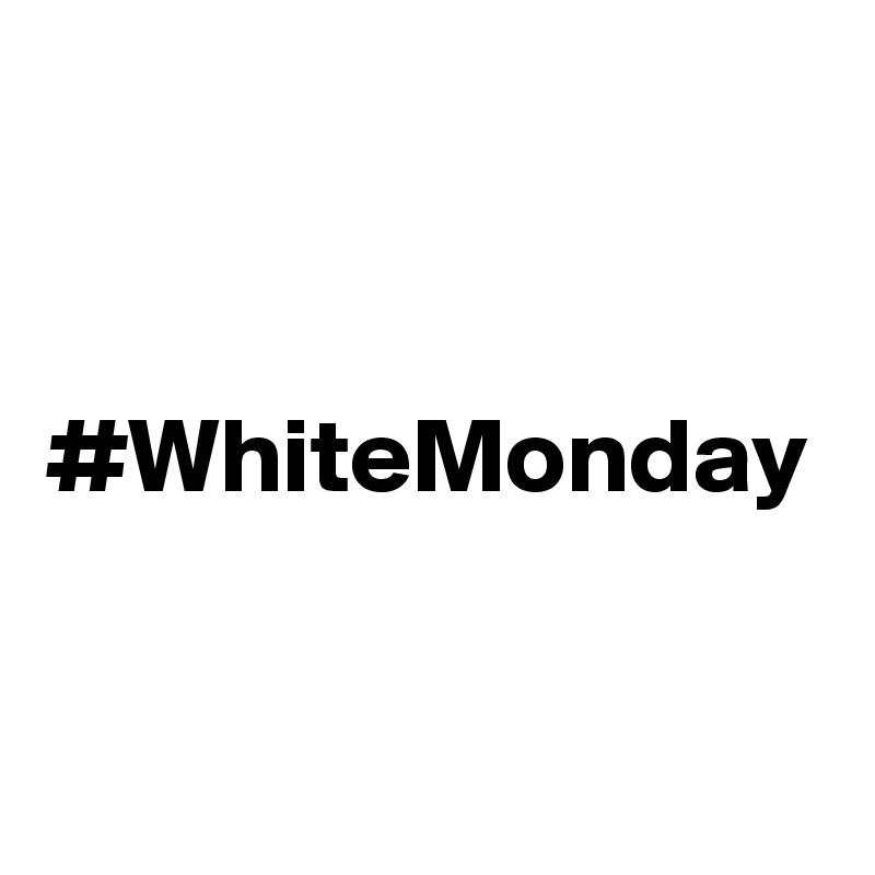 #WhiteMonday