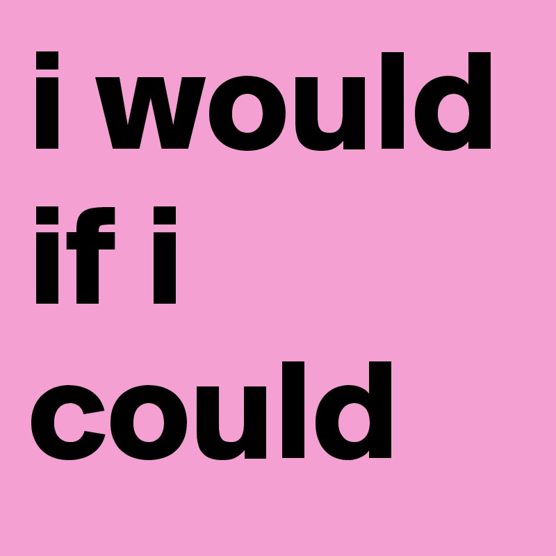 i would if i could