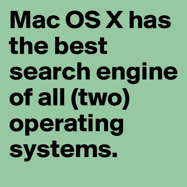 Mac OS X has the best search engine of all (two) operating systems.