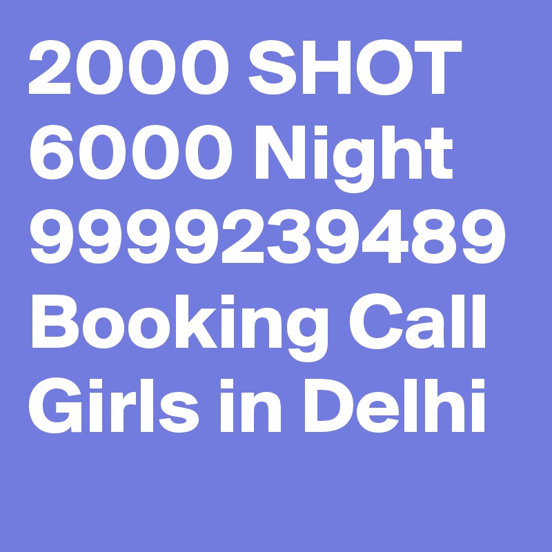 2000 SHOT 6000 Night 9999239489 Booking Call Girls in Delhi