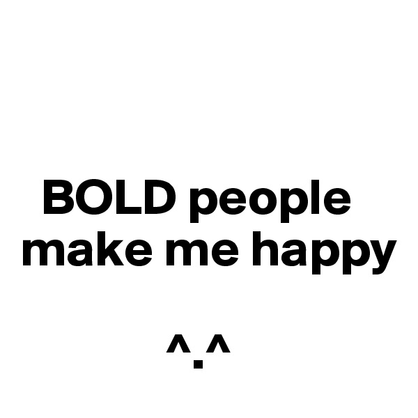 


  BOLD people make me happy

              ^.^
