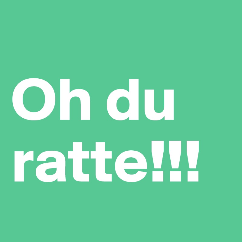 
Oh du ratte!!!