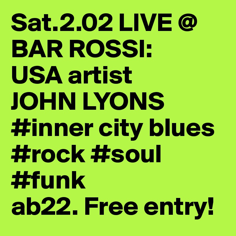 Sat.2.02 LIVE @ 
BAR ROSSI:
USA artist 
JOHN LYONS
#inner city blues #rock #soul #funk
ab22. Free entry!