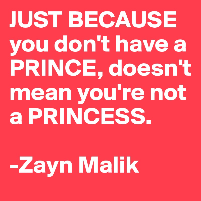 JUST BECAUSE
you don't have a PRINCE, doesn't mean you're not a PRINCESS.

-Zayn Malik 