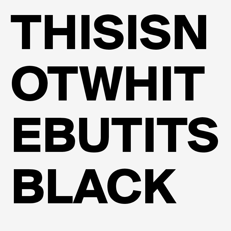 THISISNOTWHITEBUTITSBLACK