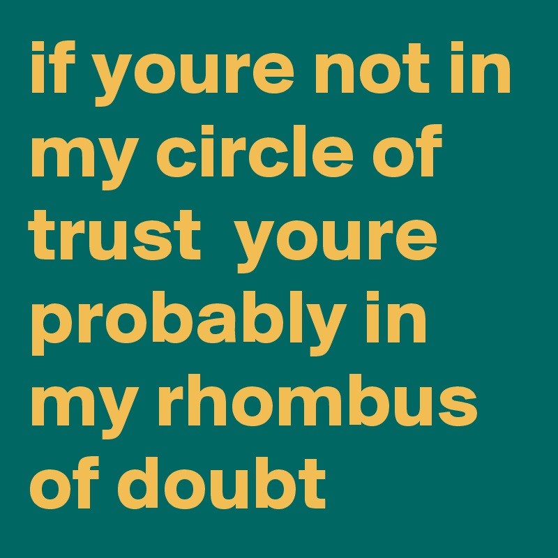 if youre not in my circle of trust  youre probably in my rhombus of doubt