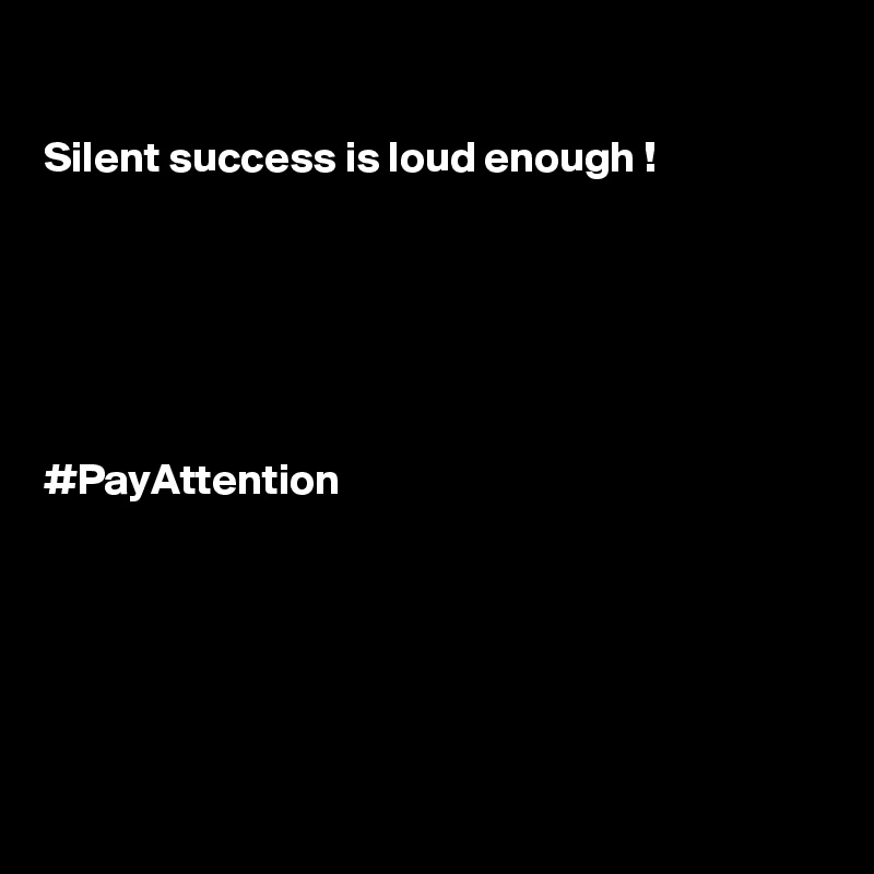 

Silent success is loud enough !






#PayAttention






