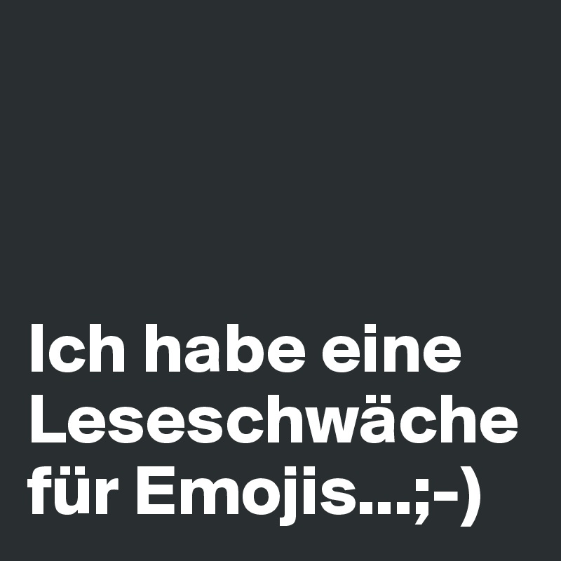 



Ich habe eine Leseschwäche 
für Emojis...;-)