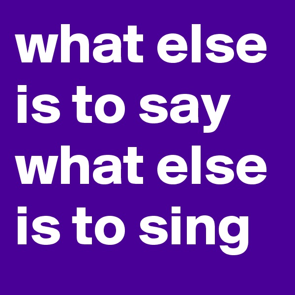 what else is to say what else is to sing