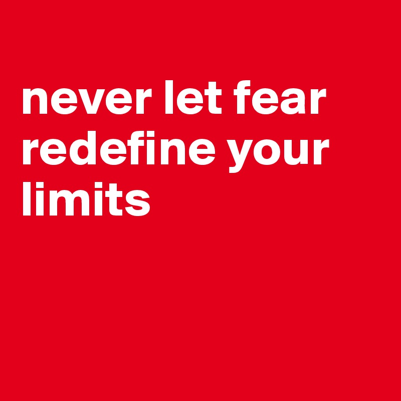 
never let fear redefine your limits


