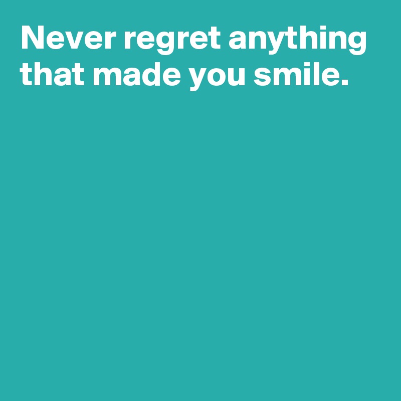 never-regret-anything-that-made-you-smile-post-by-andshecame-on