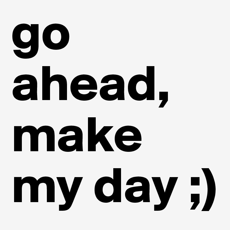 go ahead, make my day ;) 