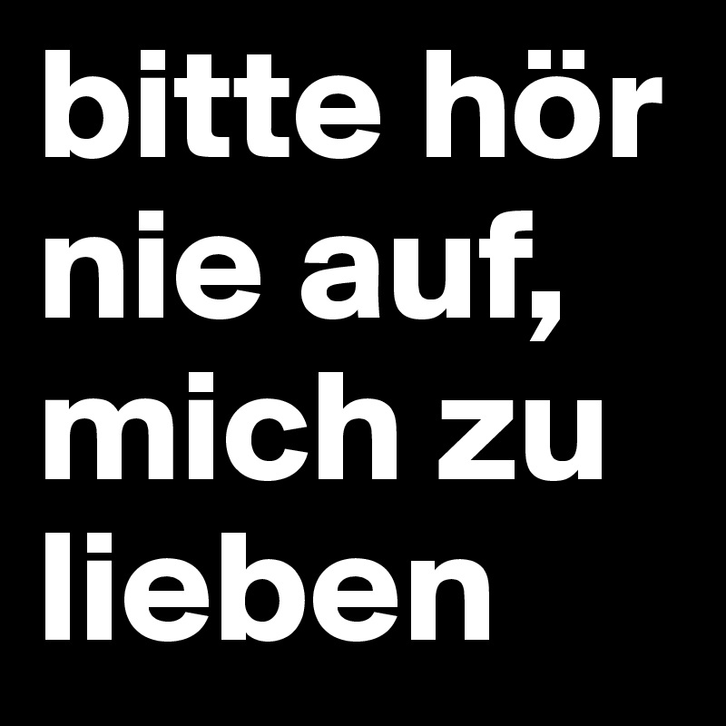 bitte hör nie auf, mich zu lieben