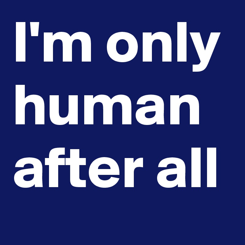 I'm only human after all Post by deepblue74 on Boldomatic