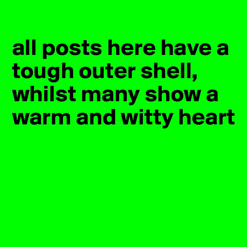 
all posts here have a tough outer shell, whilst many show a warm and witty heart



