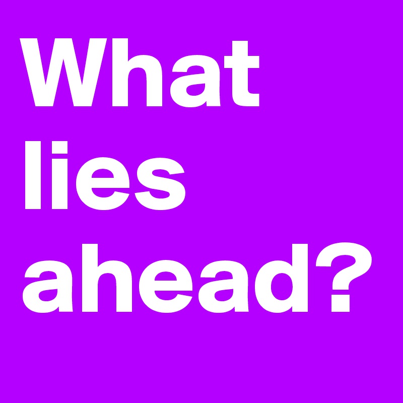 What lies ahead? 