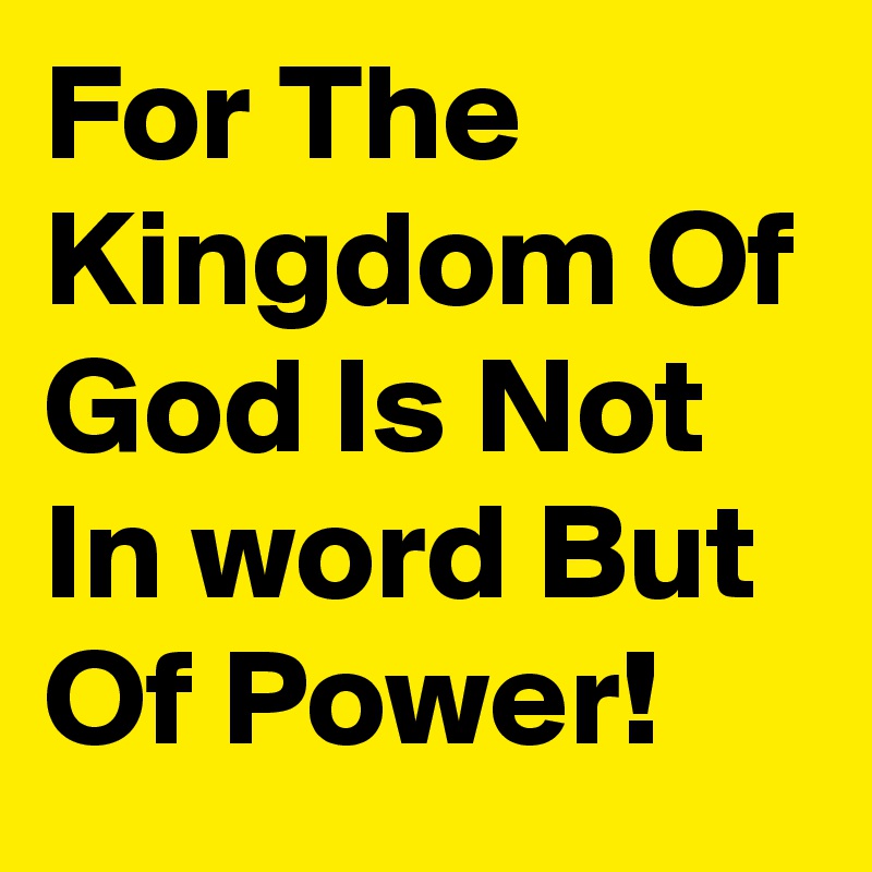 For The Kingdom Of God Is Not In word But Of Power!