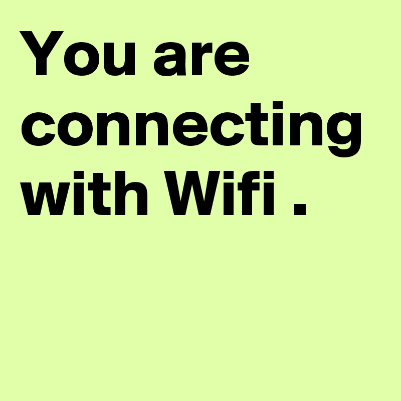 You are connecting with Wifi .