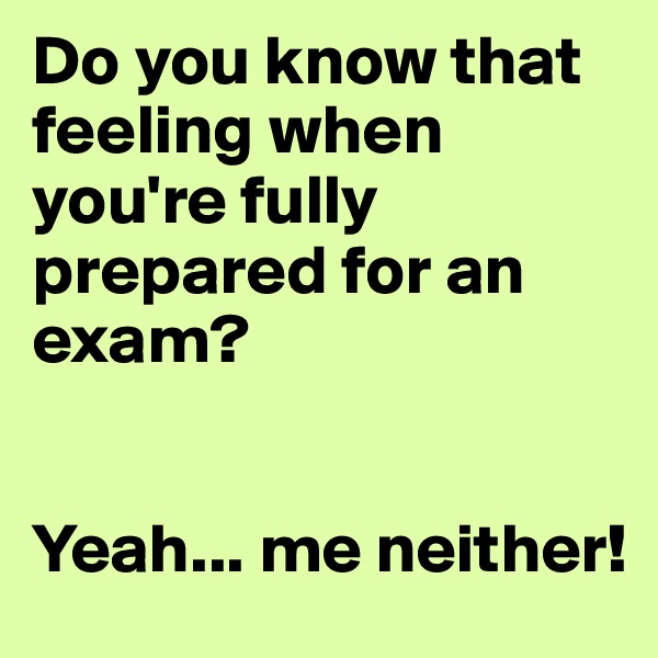 Do you know that feeling when you're fully prepared for an exam?


Yeah... me neither! 