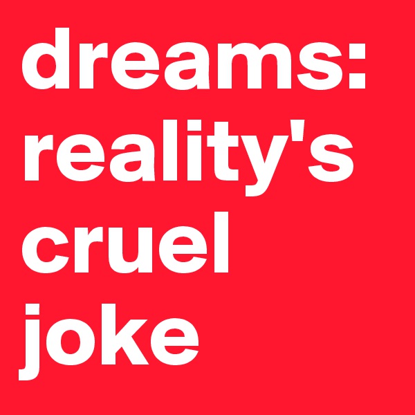 dreams: reality's cruel joke