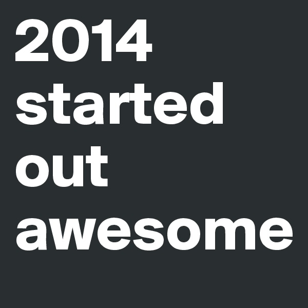 2014 started out awesome