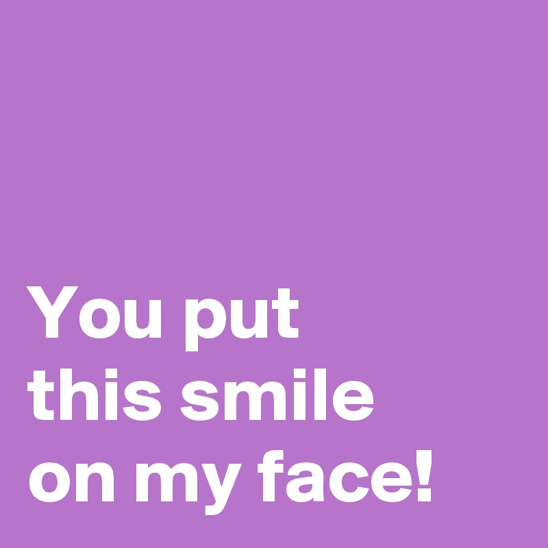 On my face a smile put 21 Feel