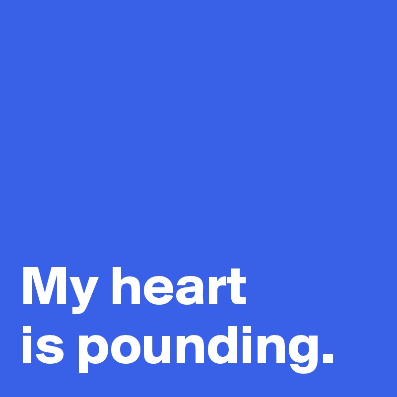 my-heart-is-pounding-post-by-andshecame-on-boldomatic