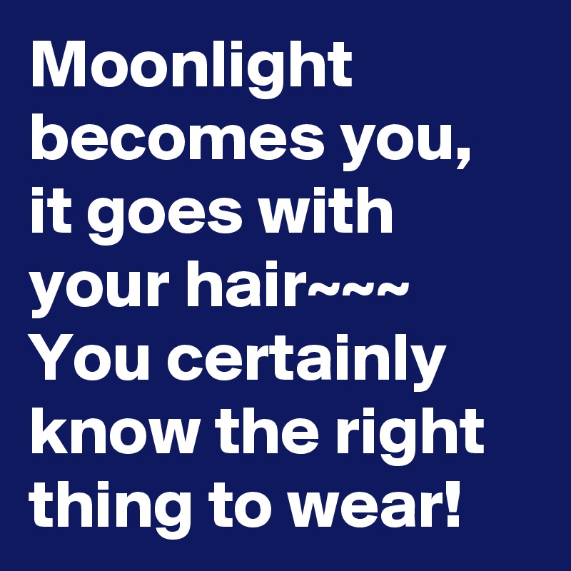 Moonlight becomes you, it goes with your hair~~~
You certainly know the right thing to wear!