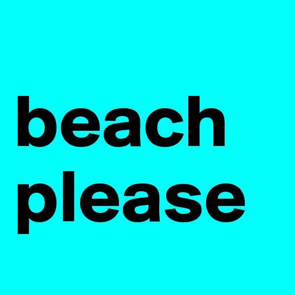 
beach
please