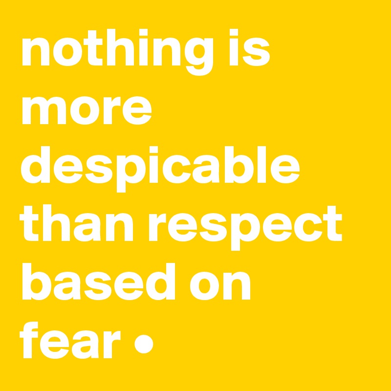 nothing is more despicable than respect based on fear •