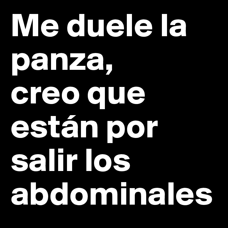 Me duele la panza,        creo que están por salir los abdominales