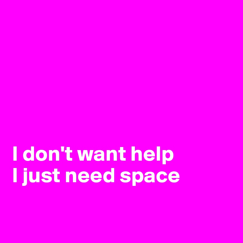 





I don't want help
I just need space

