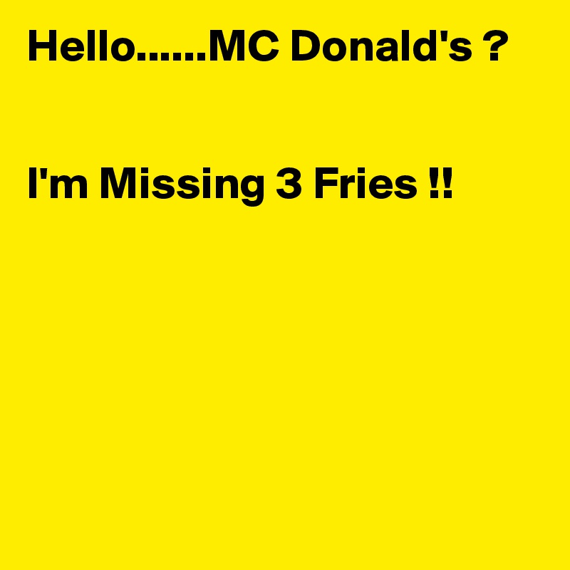 Hello......MC Donald's ?


I'm Missing 3 Fries !!






