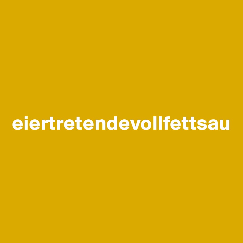 




eiertretendevollfettsau



