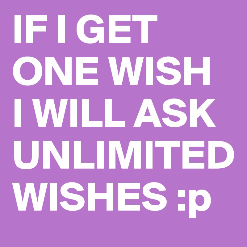 IF I GET ONE WISH 
I WILL ASK UNLIMITED WISHES :p 