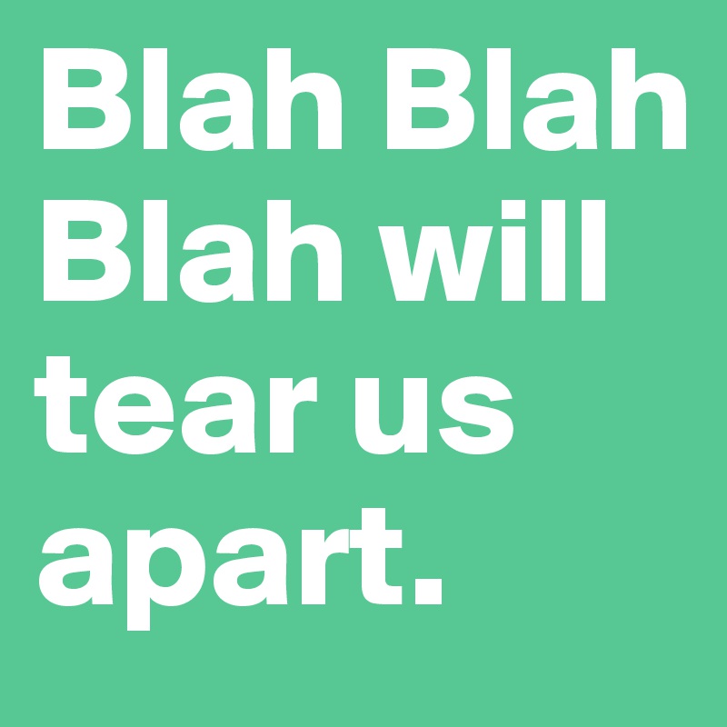 Blah Blah Blah will tear us apart.