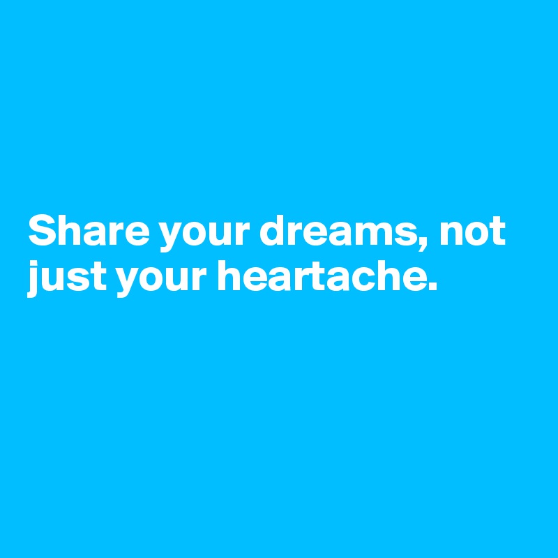 



Share your dreams, not just your heartache.




