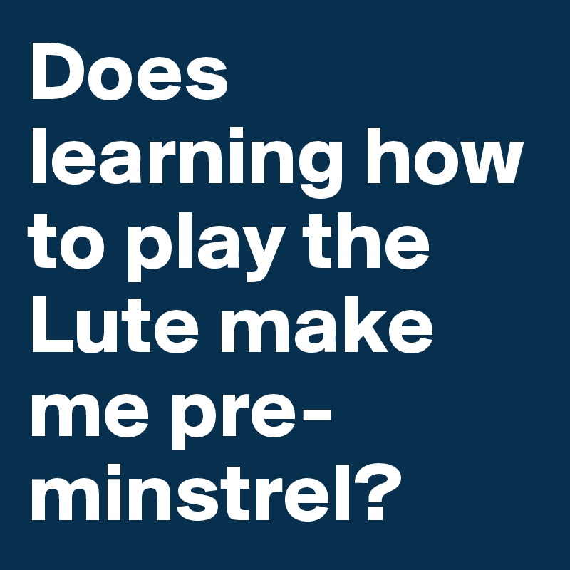 Does learning how to play the Lute make me pre-minstrel?