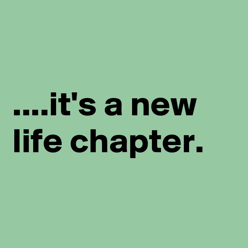 

....it's a new life chapter.

