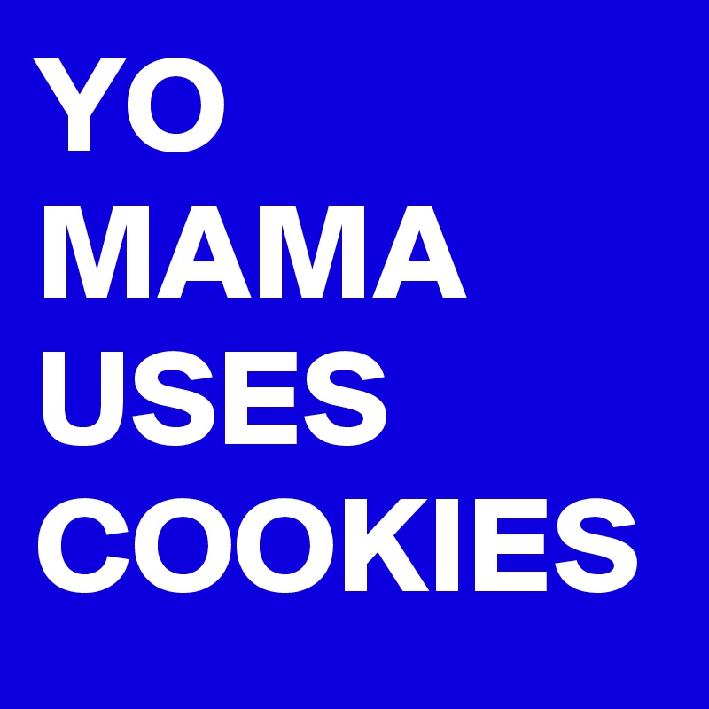 YO MAMA USES COOKIES
