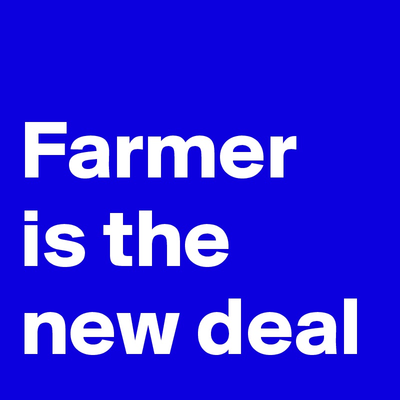 
Farmer is the new deal