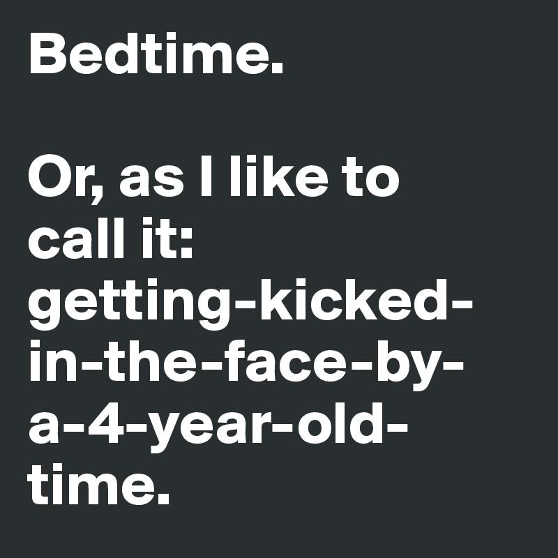 Bedtime.

Or, as I like to 
call it:
getting-kicked-in-the-face-by- a-4-year-old-time.