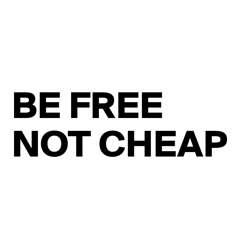 

BE FREE
NOT CHEAP
