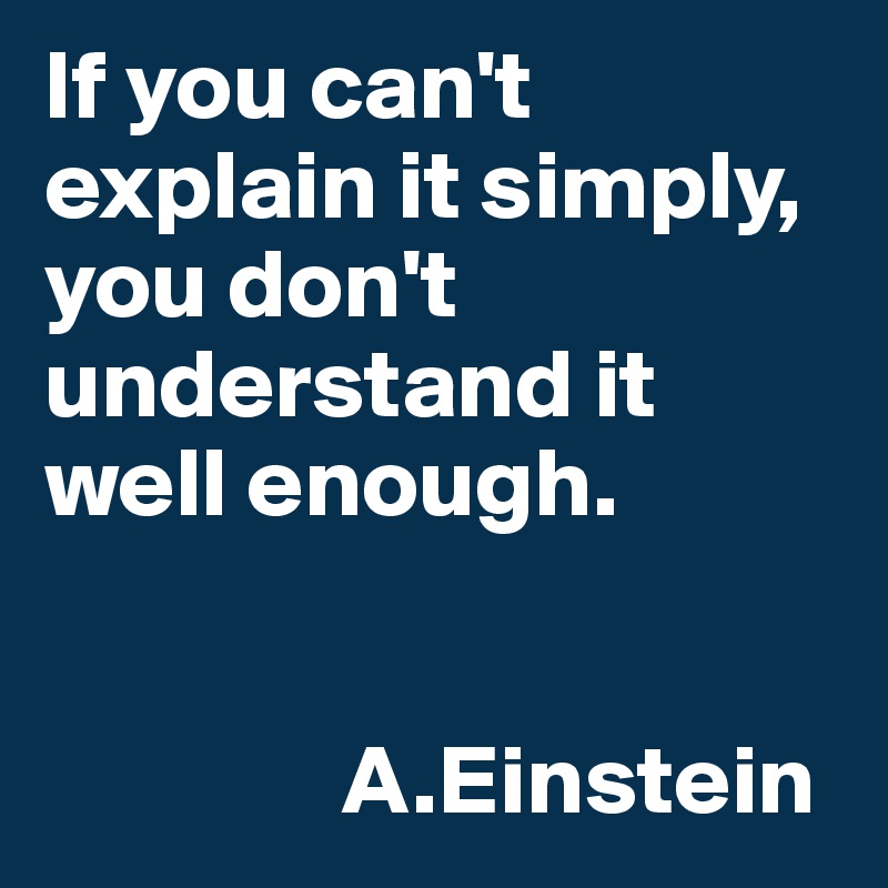 If you can't explain it simply, you don't understand it well enough.
           
             
               A.Einstein