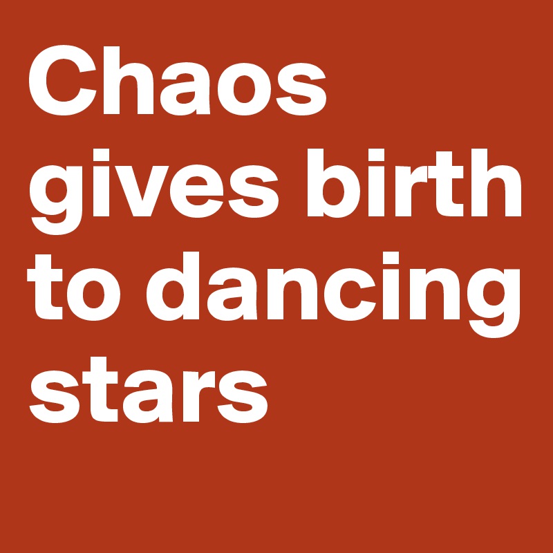 Chaos gives birth to dancing stars