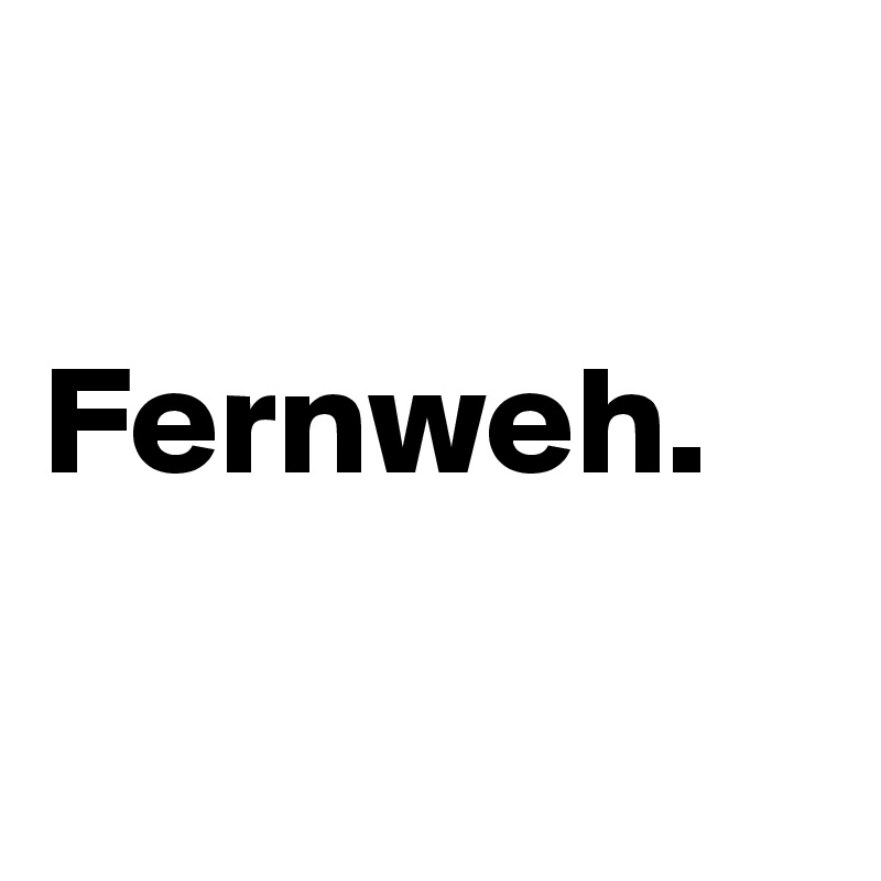 

Fernweh.

