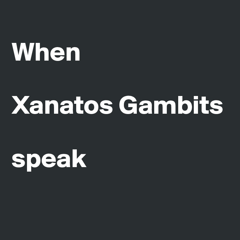 
When

Xanatos Gambits 

speak 

